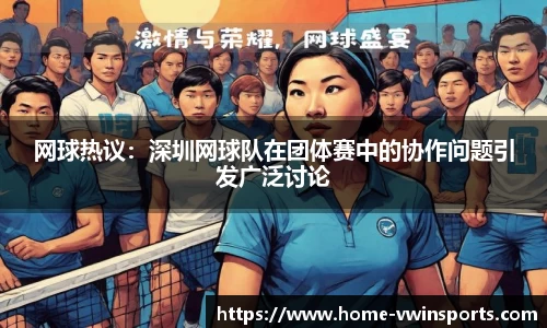 网球热议：深圳网球队在团体赛中的协作问题引发广泛讨论